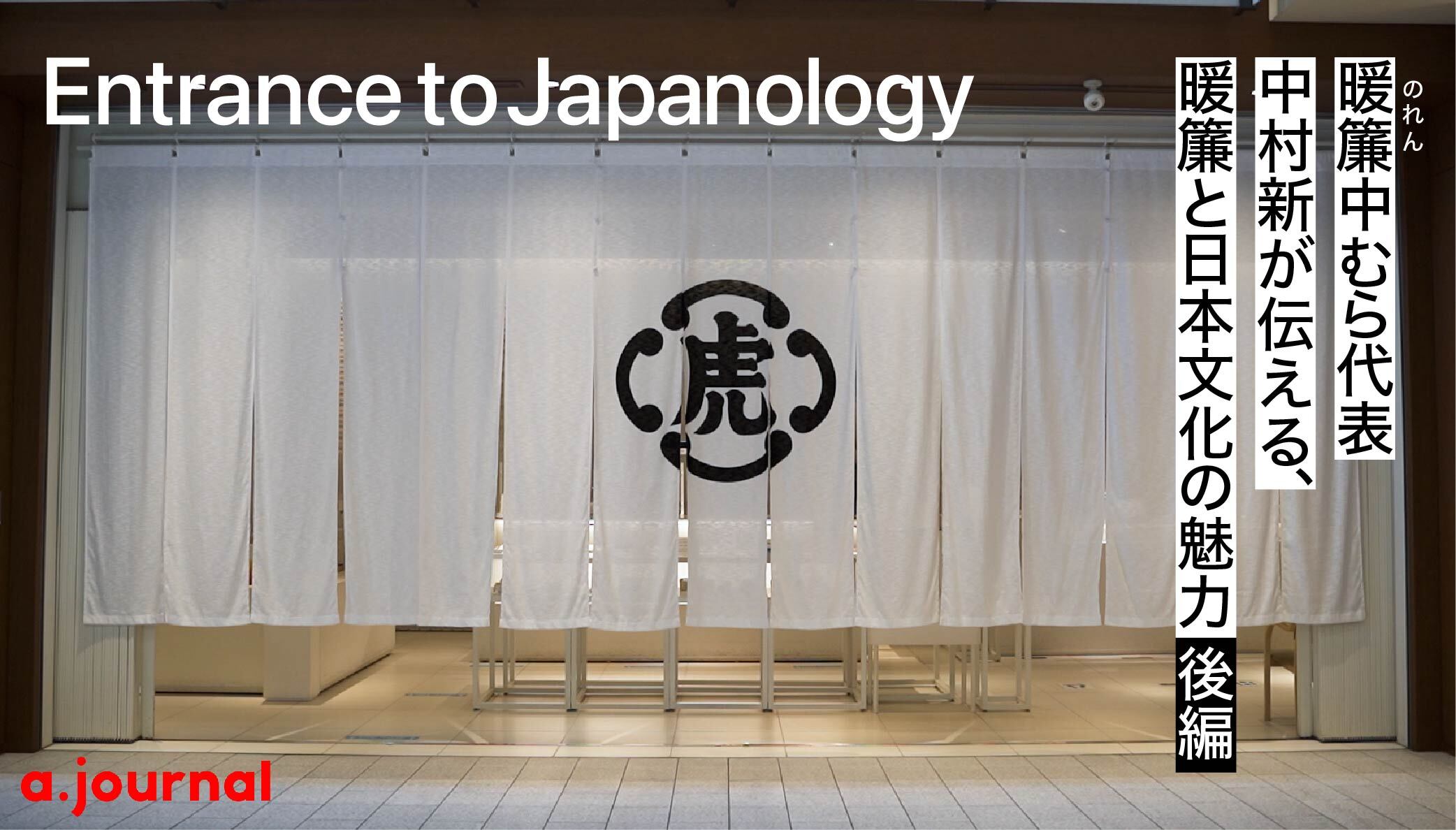 Entrance to Japanology” 暖簾 中むら代表 中村新が伝える、暖簾